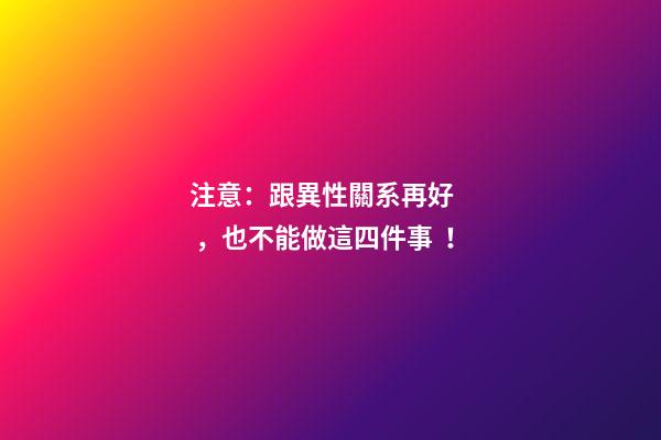 注意：跟異性關系再好，也不能做這四件事！